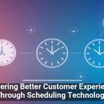Delivering Better Customer Experiences Through Scheduling Technology
